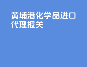 黄埔港化学品进口代理报关