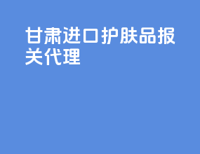 甘肃进口护肤品报关代理