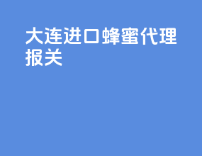 大连进口蜂蜜代理报关
