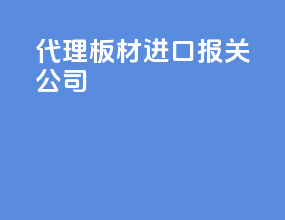代理板材进口报关公司