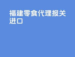 福建零食代理报关进口