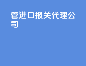 管进口报关代理公司