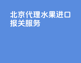 北京代理水果进口报关服务