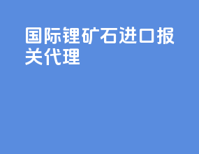 国际锂矿石进口报关代理