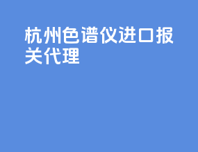 杭州色谱仪进口报关代理