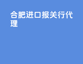 合肥进口报关行代理