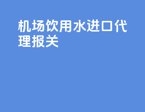 机场饮用水进口代理报关