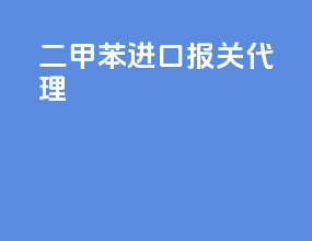 二甲苯进口报关代理