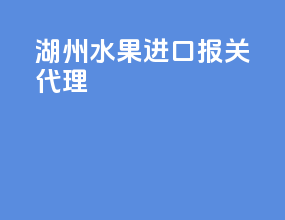 湖州水果进口报关代理