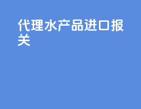 代理水产品进口报关