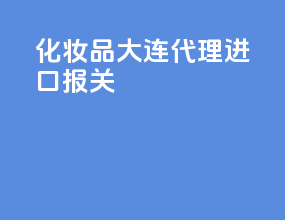 化妆品大连代理进口报关