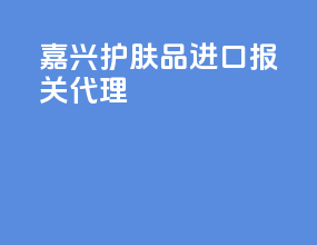 嘉兴护肤品进口报关代理