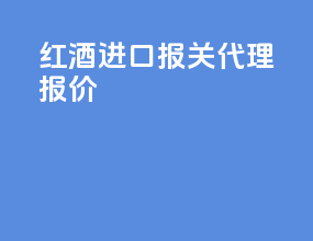 红酒进口报关代理报价