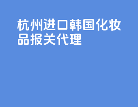杭州进口韩国化妆品报关代理