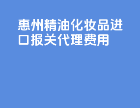 惠州精油化妆品进口报关代理费用