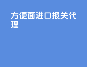 方便面进口报关代理