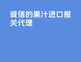 诚信的果汁进口报关代理
