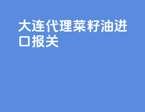 大连代理菜籽油进口报关