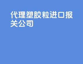 代理abs塑胶粒进口报关公司