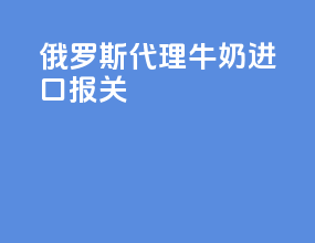 俄罗斯代理牛奶进口报关