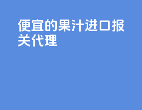 便宜的果汁进口报关代理