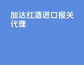 加达红酒进口报关代理
