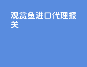 观赏鱼进口代理报关