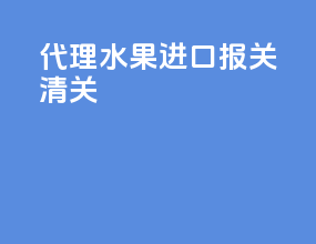 代理水果进口报关清关