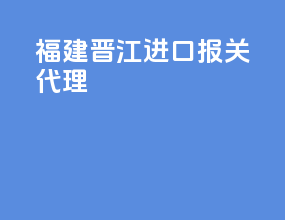 福建晋江进口报关代理