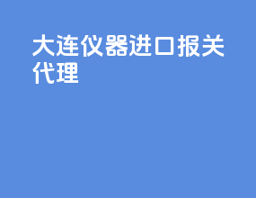 大连仪器进口报关代理