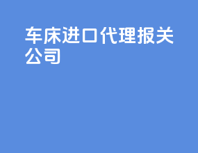 车床进口代理报关公司
