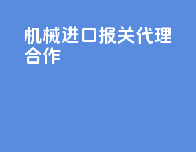机械进口报关代理合作