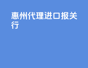 惠州代理进口报关行