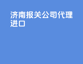 济南报关公司代理进口