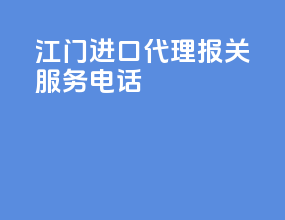江门进口代理报关服务电话