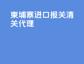 柬埔寨进口报关清关代理