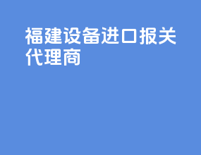 福建设备进口报关代理商