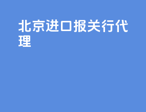 北京进口报关行代理