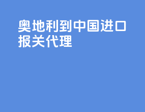 奥地利到中国进口报关代理