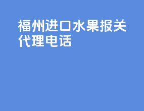 福州进口水果报关代理电话