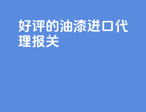 好评的油漆进口代理报关