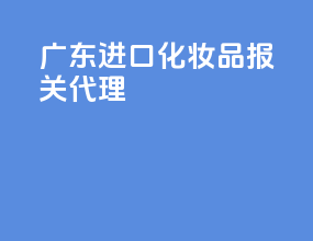广东进口化妆品报关代理