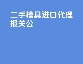 二手模具进口代理报关公