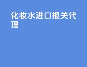化妆水进口报关代理