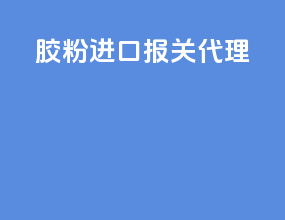 胶粉进口报关代理