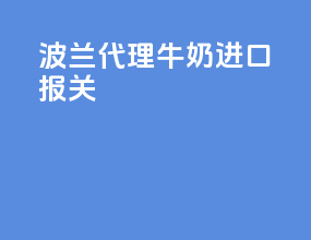 波兰代理牛奶进口报关