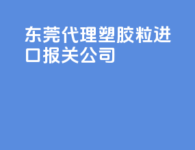 东莞代理pp塑胶粒进口报关公司