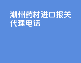 潮州药材进口报关代理电话