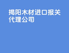 揭阳木材进口报关代理公司