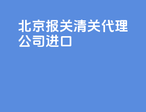北京报关清关代理公司进口